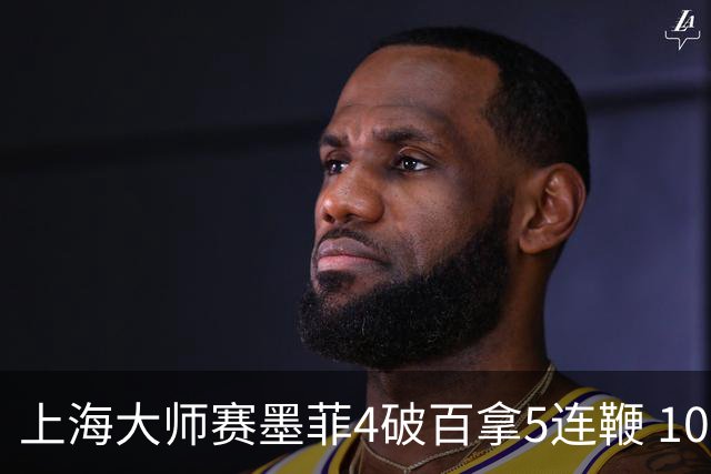 上海大师赛墨菲4破百拿5连鞭 10-8逆转塞尔比晋级
