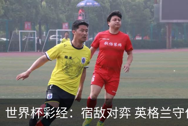 世界杯彩经：宿敌对弈 英格兰守住底线