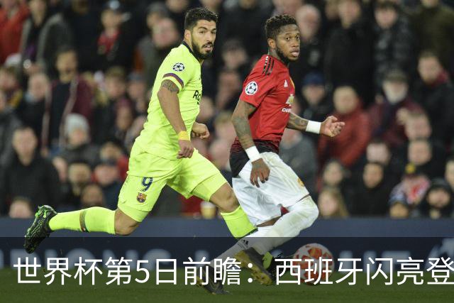 世界杯第5日前瞻：西班牙闪亮登场 伊沙亮相力争开门红