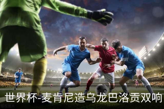 世界杯-麦肯尼造乌龙巴洛贡双响 美国4-1巴拉圭迎开门红