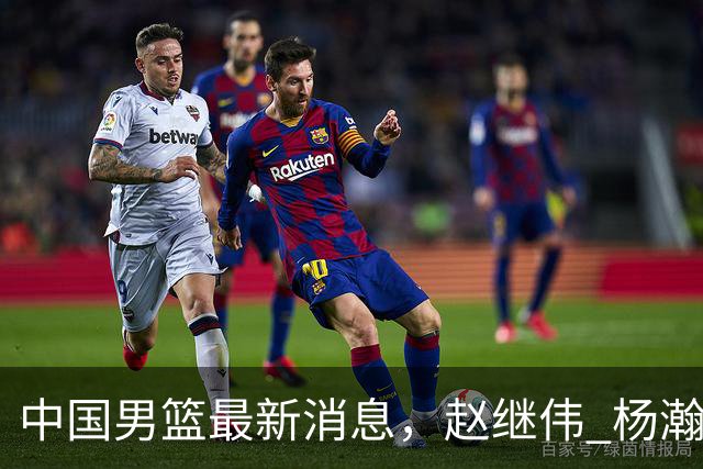 中国男篮最新消息，赵继伟 杨瀚森 郭士强齐表态 做好准备主场双杀！