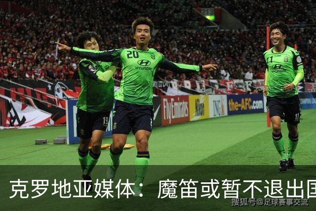 克罗地亚媒体：魔笛或暂不退出国家队