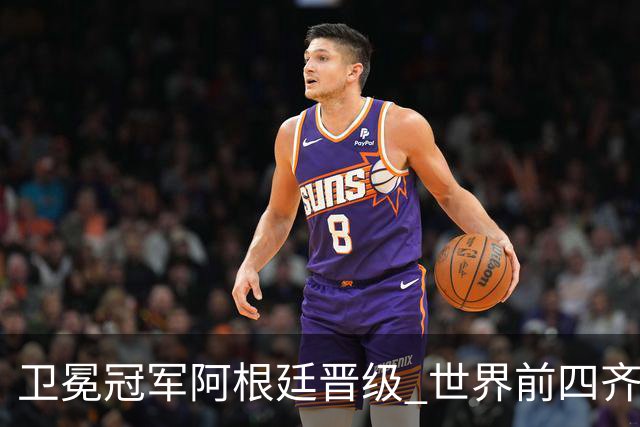 卫冕冠军阿根廷晋级 世界前四齐聚世界杯四强