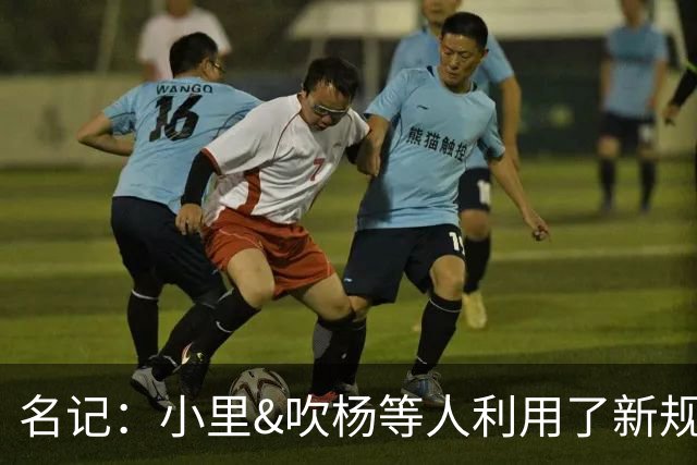 名记：小里&吹杨等人利用了新规 无需自由市场开启即可与主队谈判