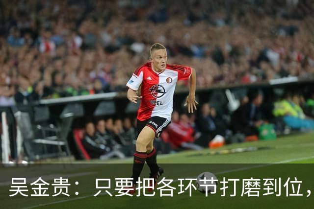 吴金贵：只要把各环节打磨到位，国足至少34年世界杯具备一战之力