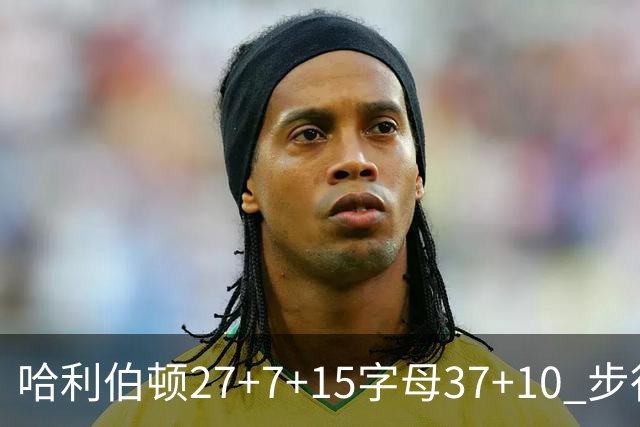 哈利伯顿27+7+15字母37+10 步行者擒鹿进决赛