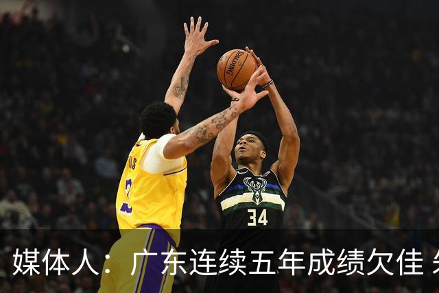 媒体人：广东连续五年成绩欠佳 朱芳雨杜锋最终担责