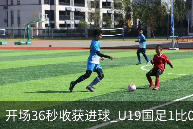 开场36秒收获进球 U19国足1比0击败哥伦比亚队