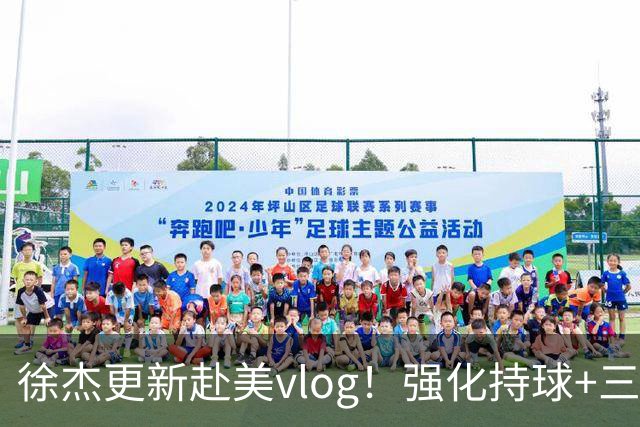徐杰更新赴美vlog！强化持球+三分+中投，期待下赛季杜锋多给球权
