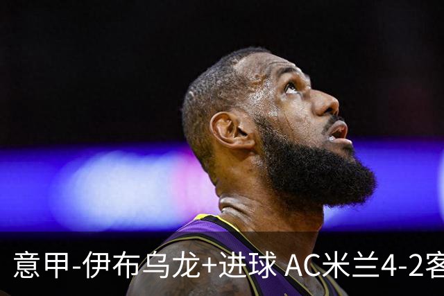 意甲-伊布乌龙+进球 AC米兰4-2客胜9人博洛尼亚