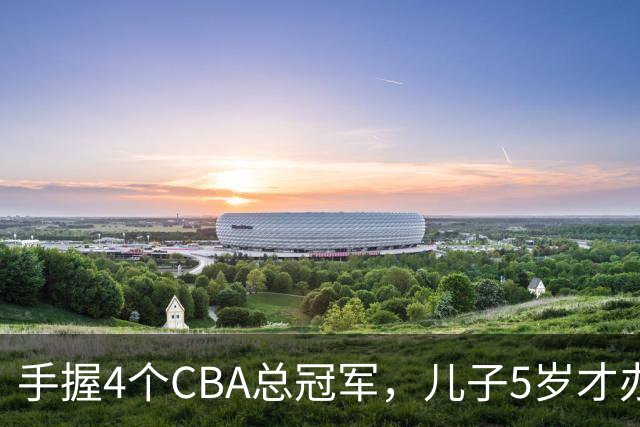 手握4个CBA总冠军，儿子5岁才办婚礼，如今已是沈阳俱乐部副总