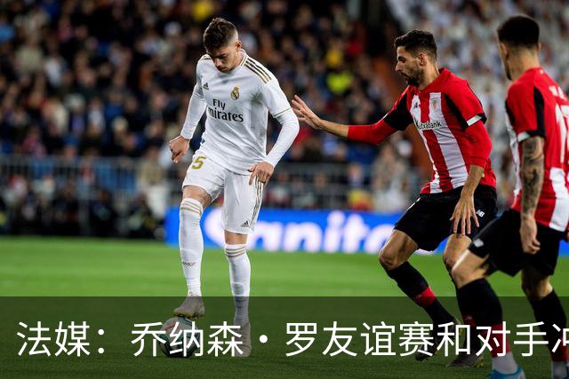 法媒：乔纳森·罗友谊赛和对手冲突染红 去年才和拉比奥打架