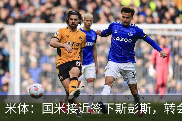 米体：国米接近签下斯彭斯，转会费3000万欧元加奖金