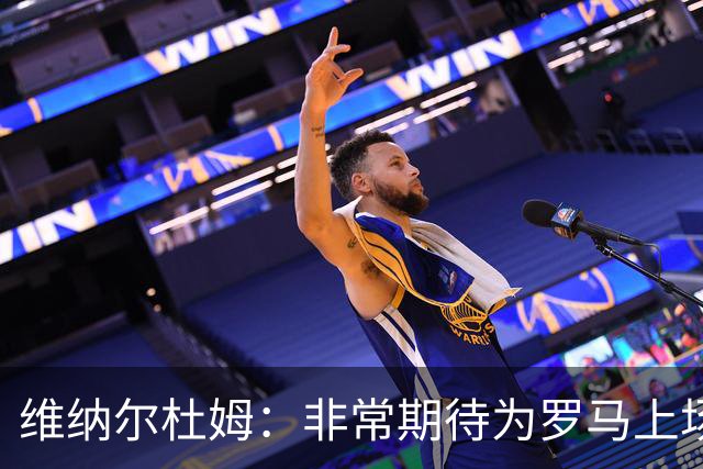 维纳尔杜姆：非常期待为罗马上场 将竭尽全力