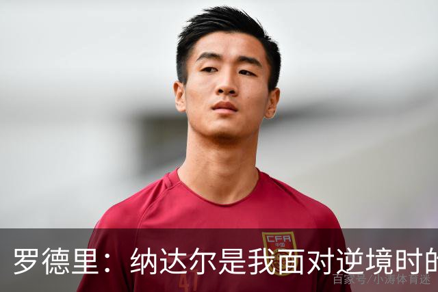 罗德里：纳达尔是我面对逆境时的榜样，我一直努力向他靠近