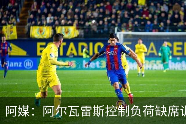 阿媒：阿尔瓦雷斯控制负荷缺席训练 以保护左脚踝