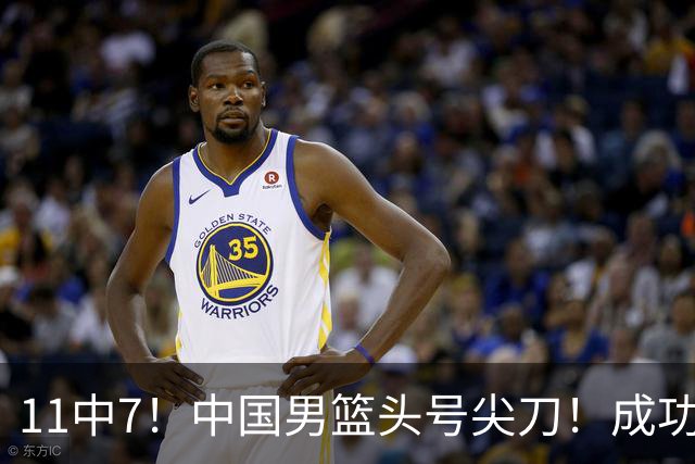 11中7！中国男篮头号尖刀！成功带飞杨瀚森首秀