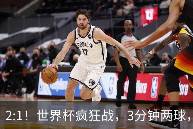 2:1！世界杯疯狂战，3分钟两球，英格兰半场领先东道主，冲击八强