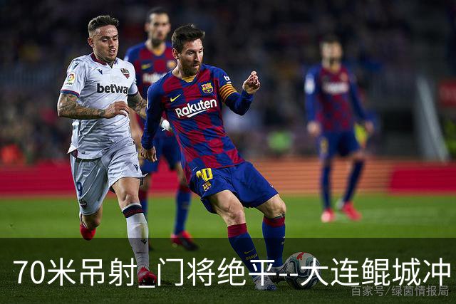 70米吊射 门将绝平--大连鲲城冲甲 怎一个神字了得