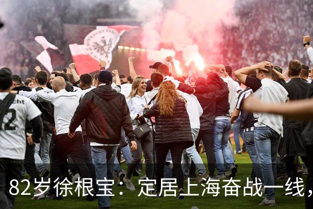 82岁徐根宝：定居上海奋战一线，身体暴瘦精神抖擞，担任北体院长