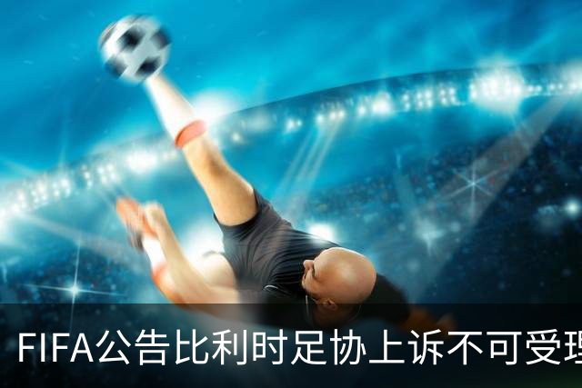 FIFA公告比利时足协上诉不可受理 理由是非程序当事方