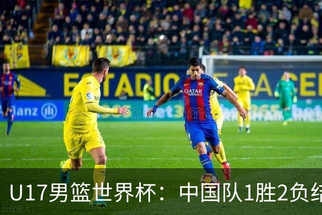 U17男篮世界杯：中国队1胜2负结束小组赛
